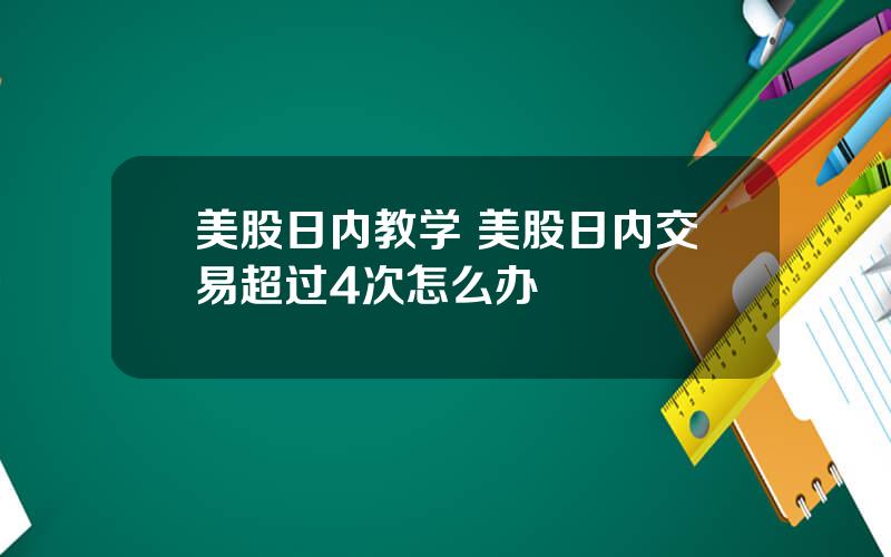 美股日内教学 美股日内交易超过4次怎么办